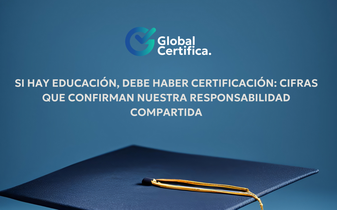 Si hay educación, debe haber certificación: cifras que confirman nuestra responsabilidad compartida